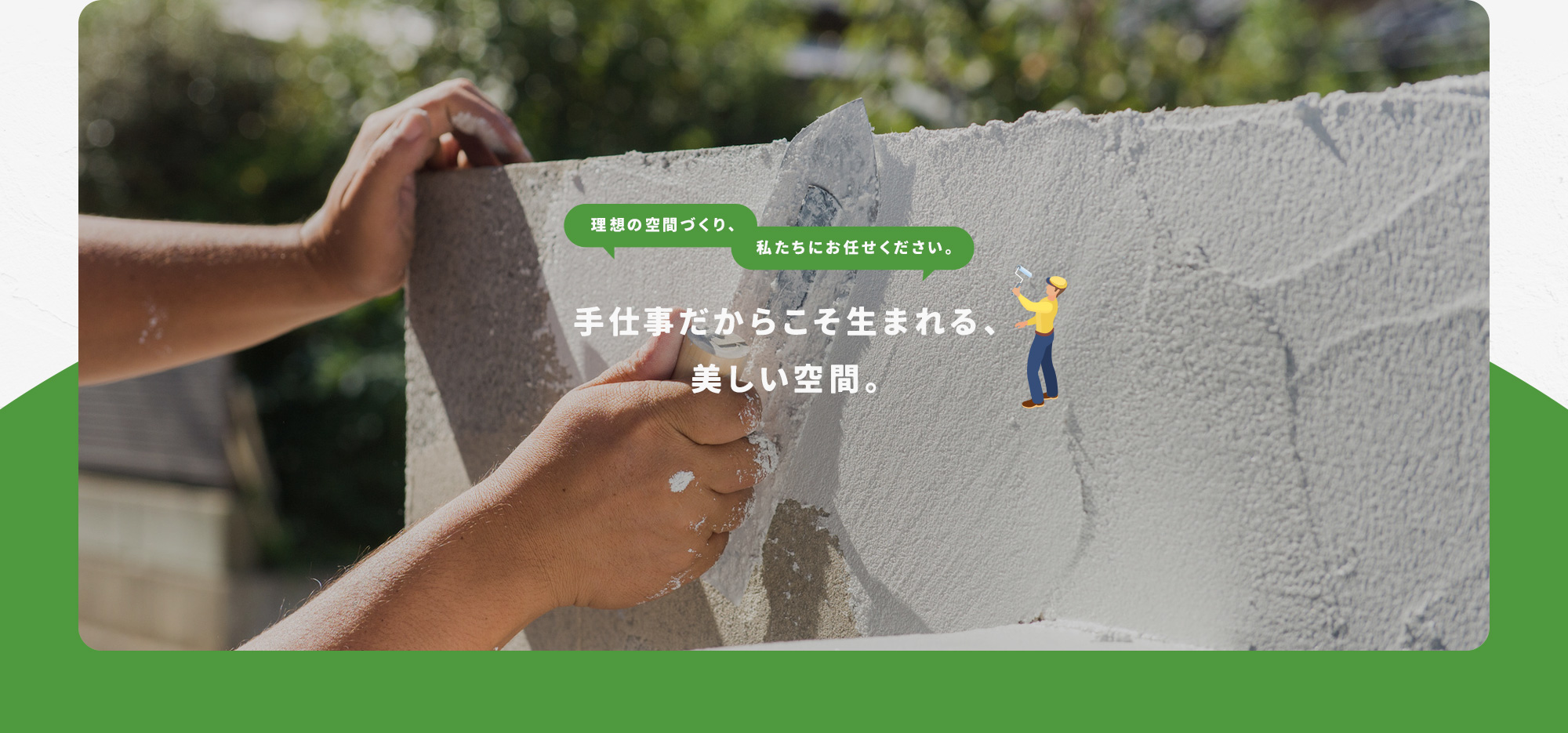 手仕事だからこそ生まれる、美しい空間。 理想の空間づくり、私たちにお任せください。 いぶき株式会社にお任せください。